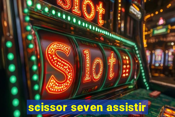 scissor seven assistir